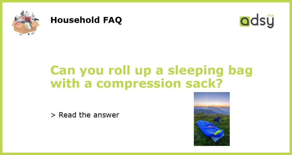 Can you roll up a sleeping bag with a compression sack featured