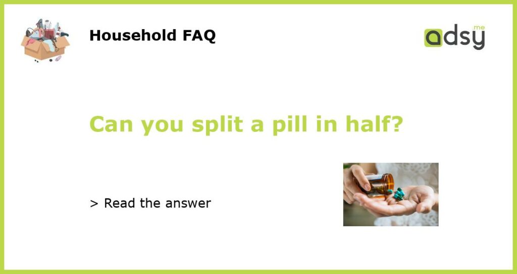 Can you split a pill in half?