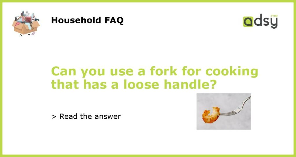 Can you use a fork for cooking that has a loose handle featured
