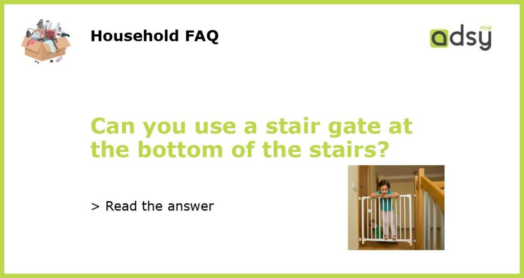 Can you use a stair gate at the bottom of the stairs?