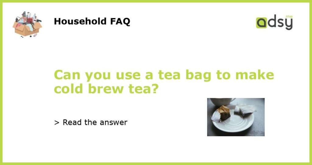 Can you use a tea bag to make cold brew tea featured