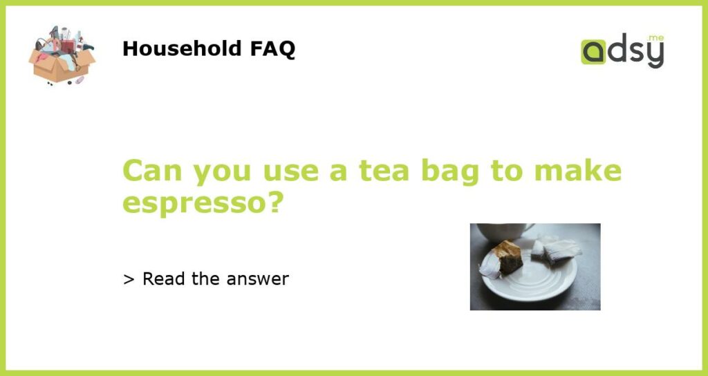 Can you use a tea bag to make espresso?