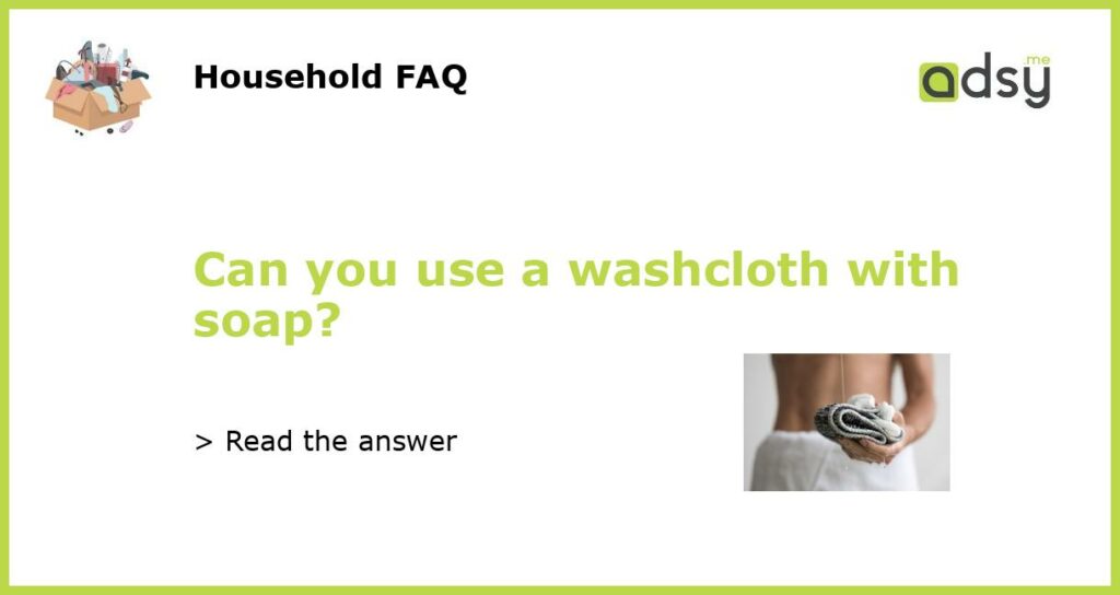 Can you use a washcloth with soap featured