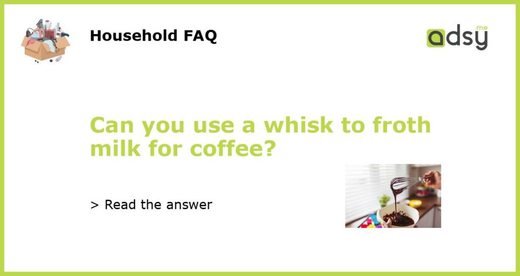 Can you use a whisk to froth milk for coffee?