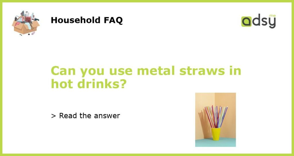 Can you use metal straws in hot drinks?
