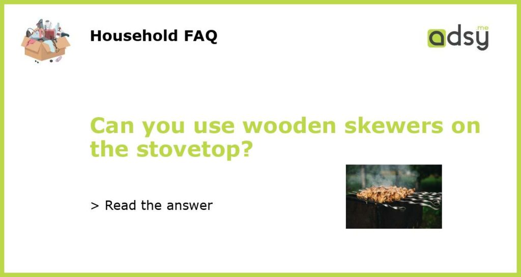Can you use wooden skewers on the stovetop?