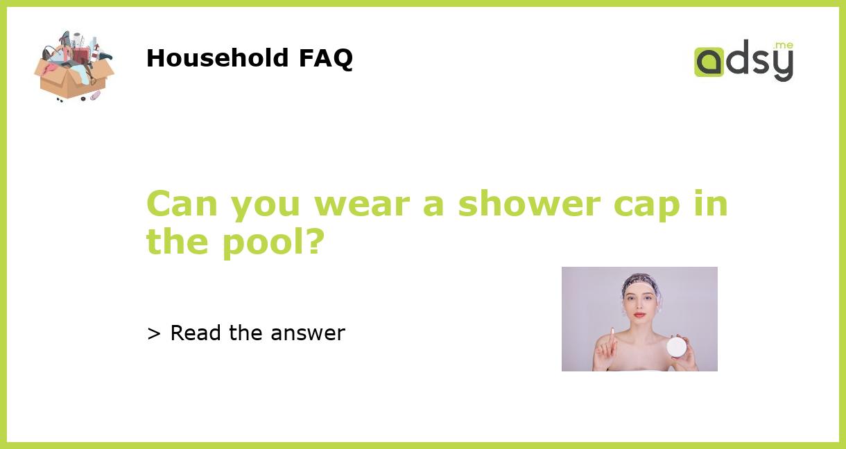 Can you wear a shower cap in the pool?