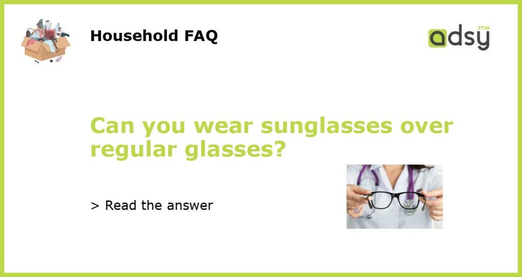 Can you wear sunglasses over regular glasses featured