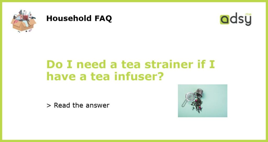 Do I need a tea strainer if I have a tea infuser?