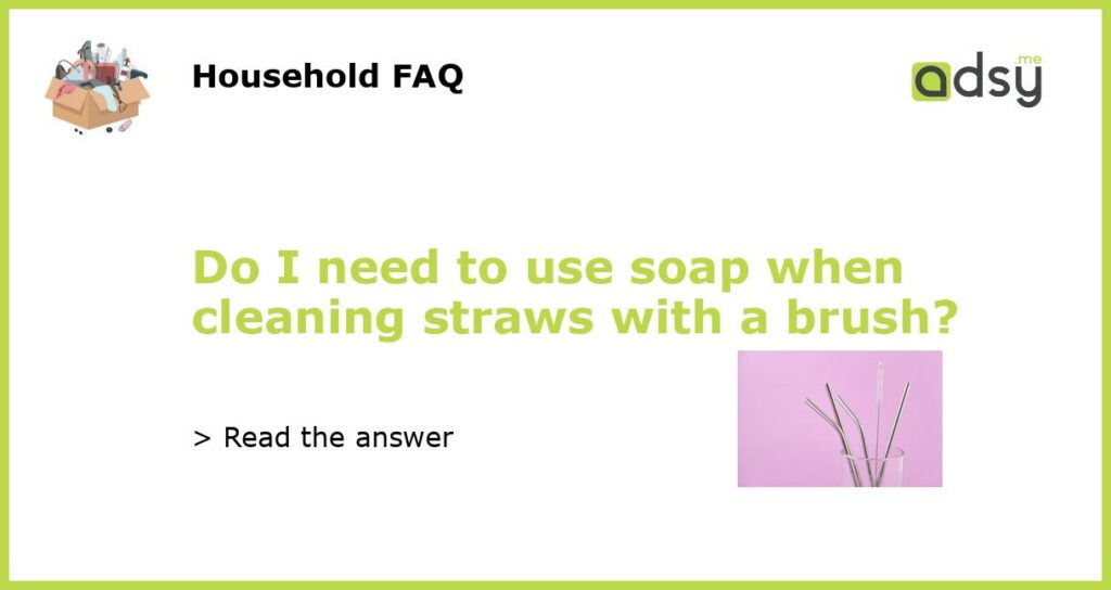 Do I need to use soap when cleaning straws with a brush featured