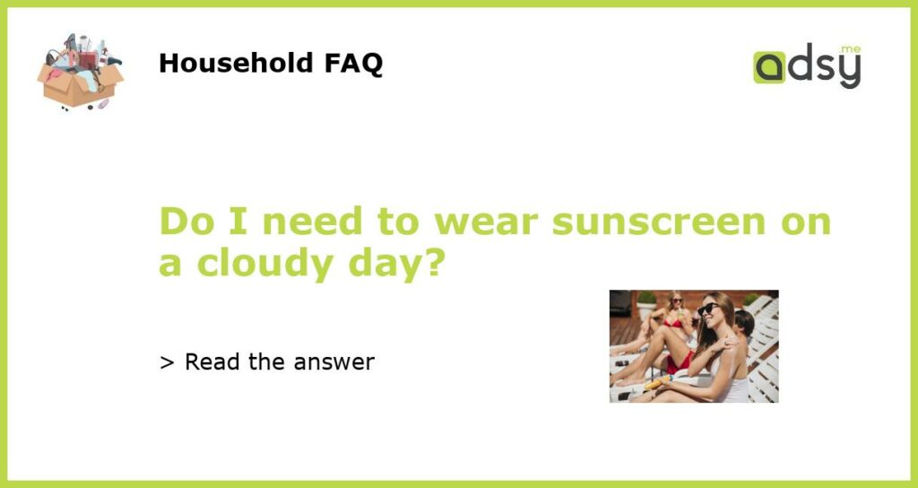 Do I need to wear sunscreen on a cloudy day featured