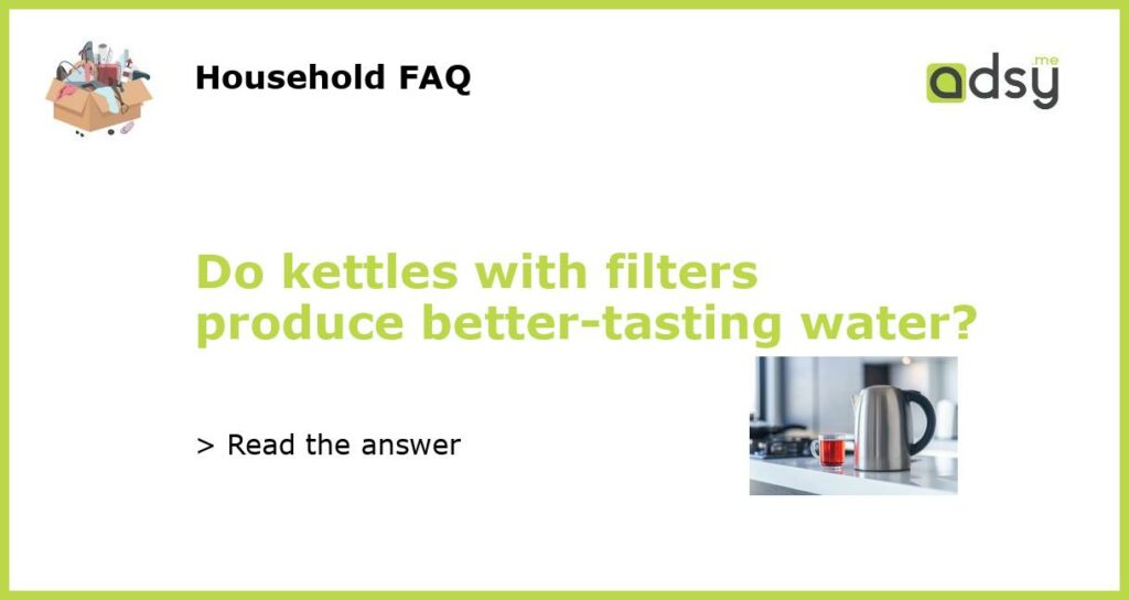 Do kettles with filters produce better-tasting water?