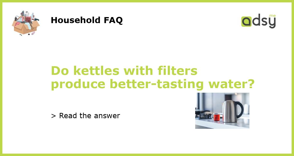Do kettles with filters produce bettertasting water?