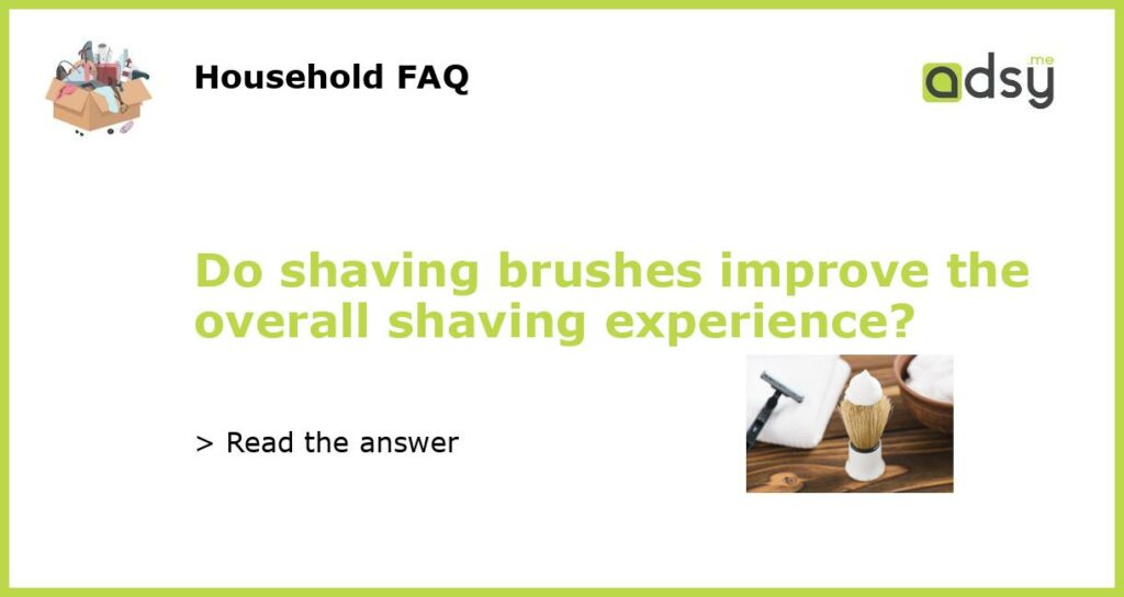 Do shaving brushes improve the overall shaving experience featured