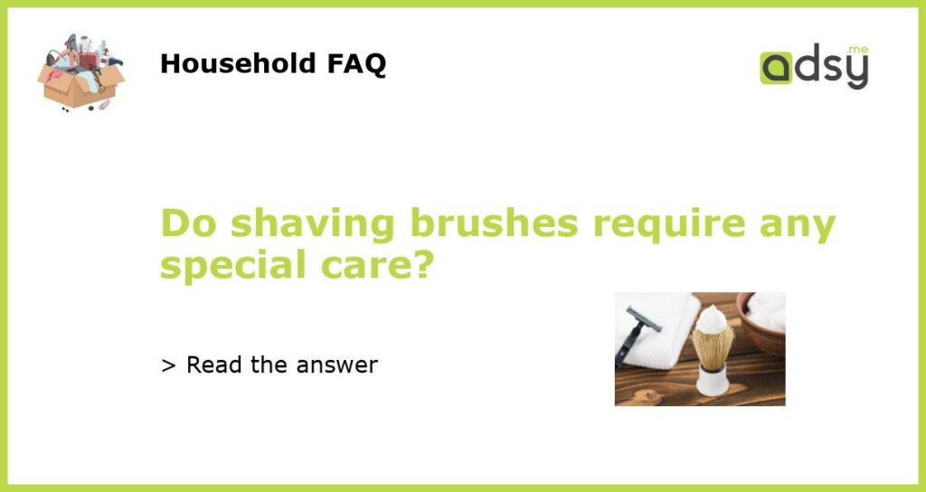 Do shaving brushes require any special care featured