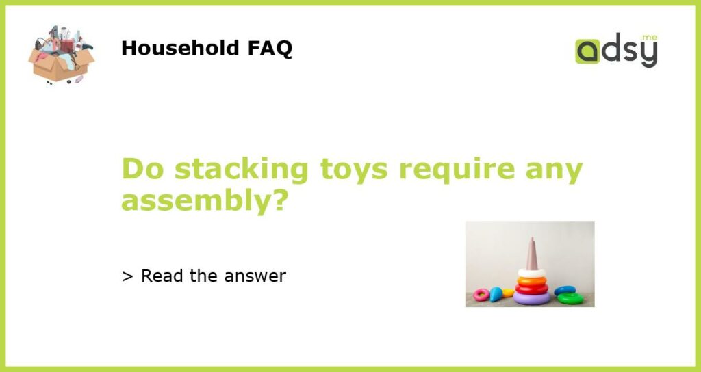 Do stacking toys require any assembly featured