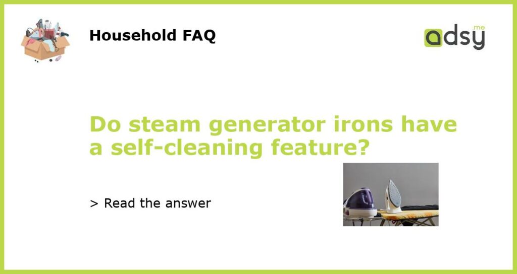 Do steam generator irons have a self cleaning feature featured