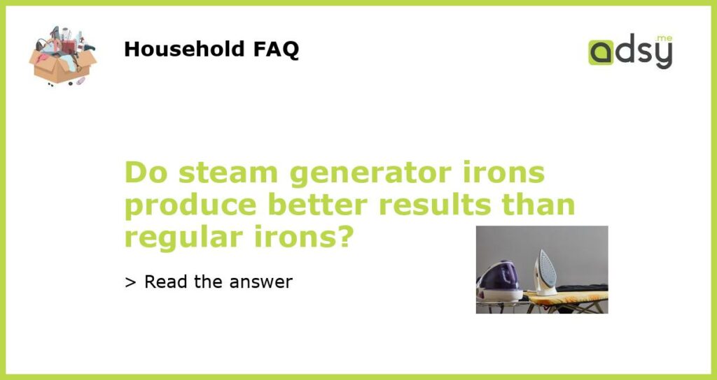 Do steam generator irons produce better results than regular irons featured