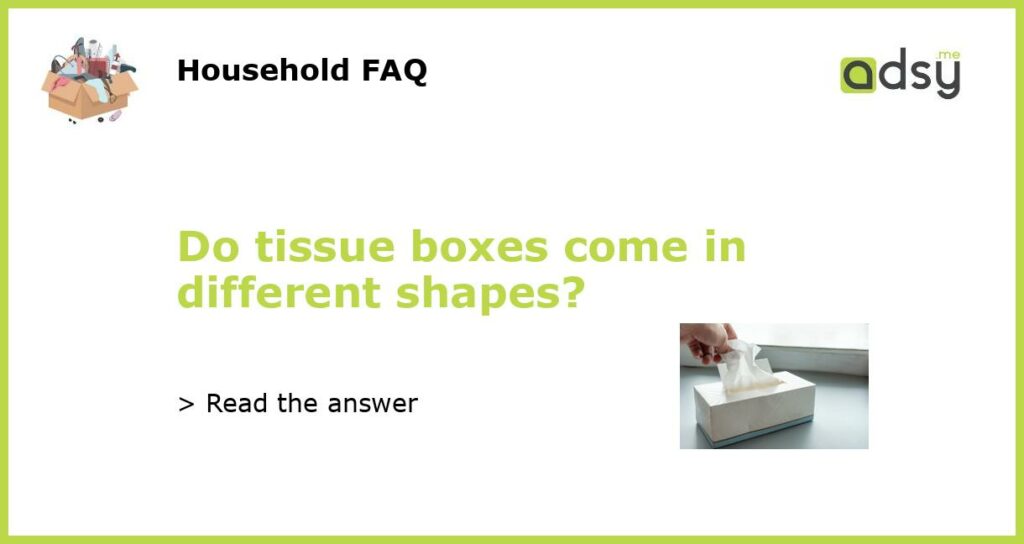 Do tissue boxes come in different shapes featured