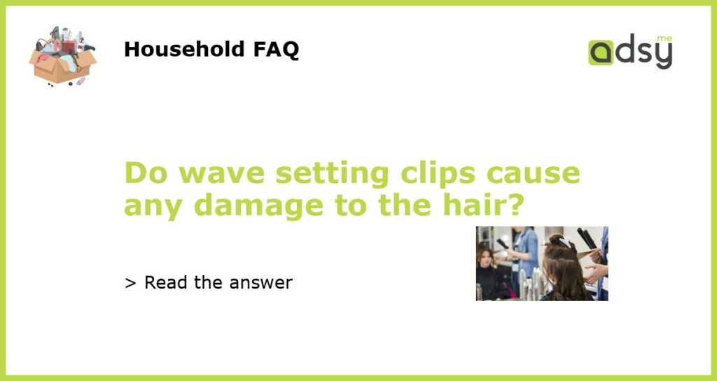 Do wave setting clips cause any damage to the hair featured