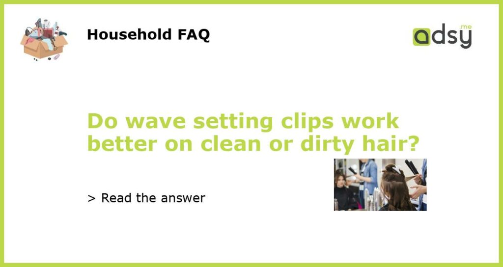 Do wave setting clips work better on clean or dirty hair featured