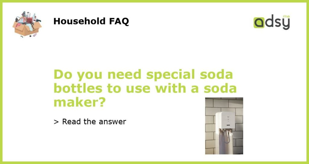 Do you need special soda bottles to use with a soda maker featured