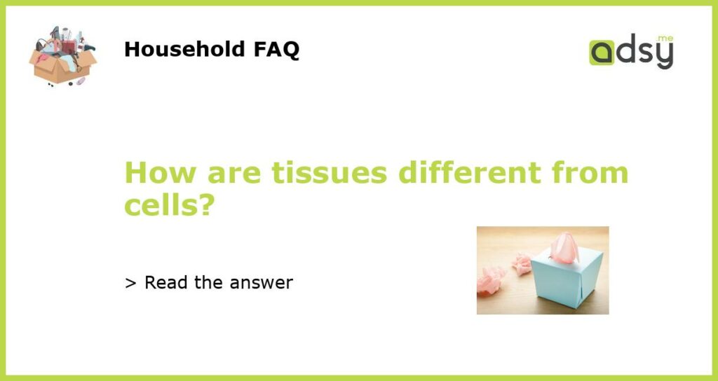 How are tissues different from cells featured