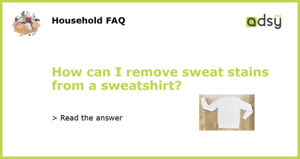 How can I remove sweat stains from a sweatshirt featured