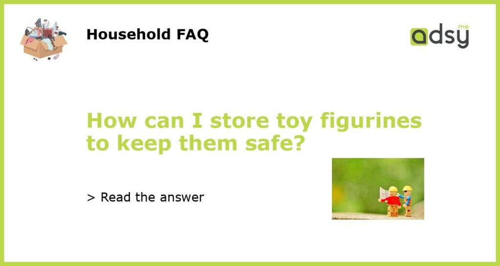 How can I store toy figurines to keep them safe featured