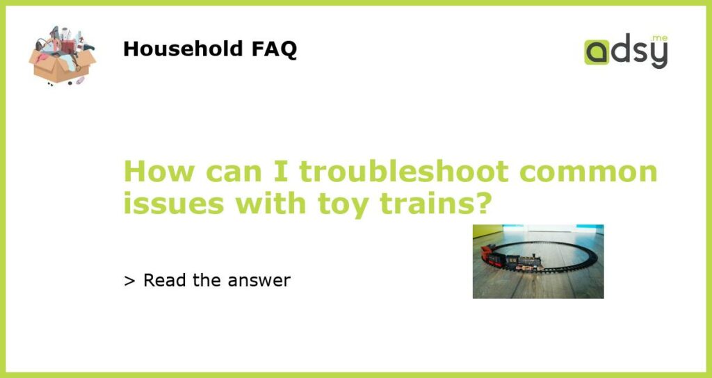 How can I troubleshoot common issues with toy trains featured