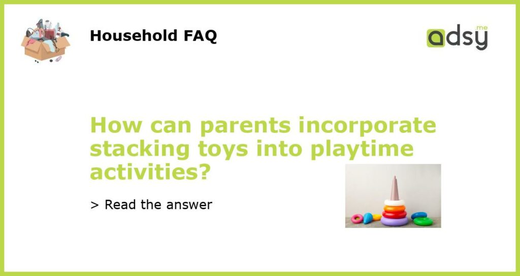 How can parents incorporate stacking toys into playtime activities featured