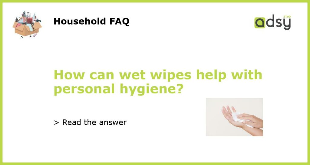 How can wet wipes help with personal hygiene featured