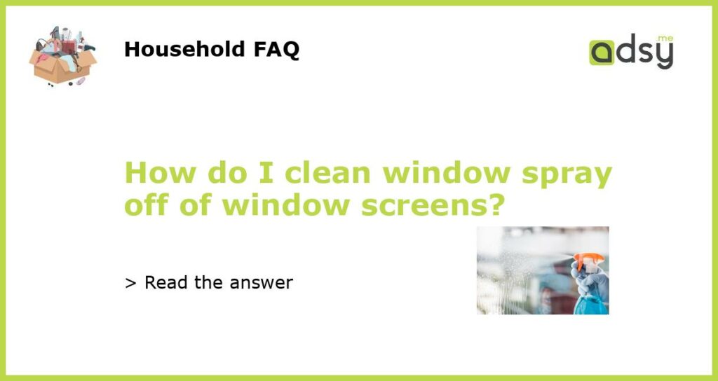 How do I clean window spray off of window screens featured