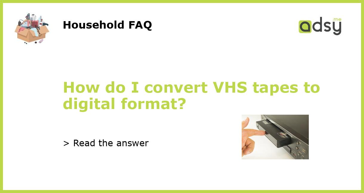 How do I convert VHS tapes to digital format?