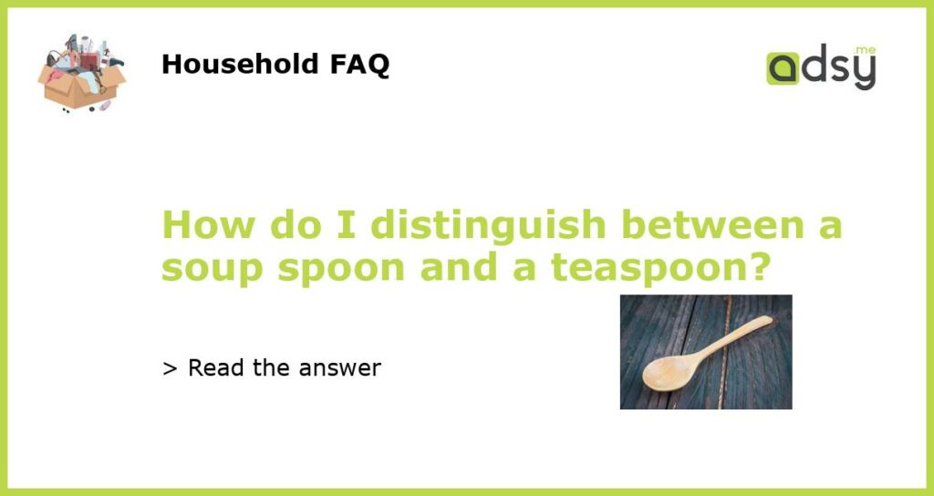 How do I distinguish between a soup spoon and a teaspoon?