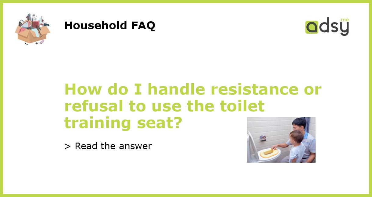 How do I handle resistance or refusal to use the toilet training seat?