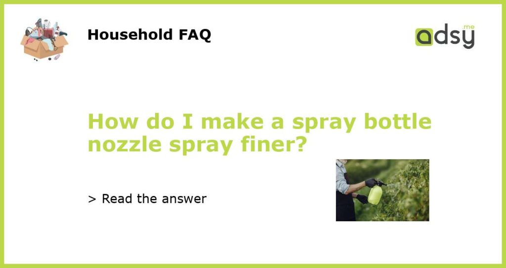 How do I make a spray bottle nozzle spray finer?