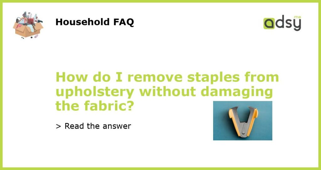 How do I remove staples from upholstery without damaging the fabric?