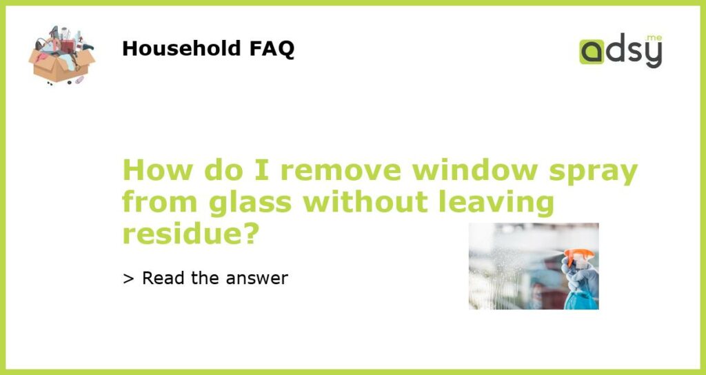 How do I remove window spray from glass without leaving residue featured