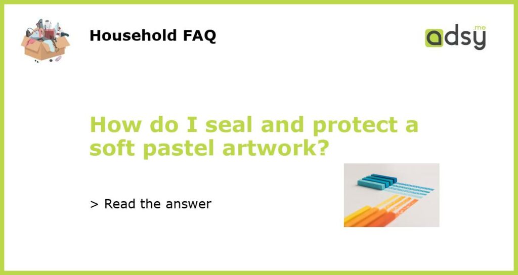 How do I seal and protect a soft pastel artwork featured