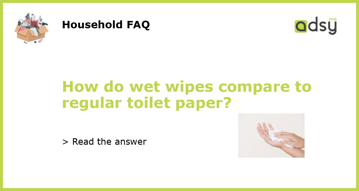 How do wet wipes compare to regular toilet paper?