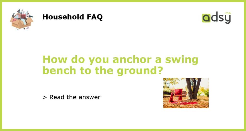 How do you anchor a swing bench to the ground?