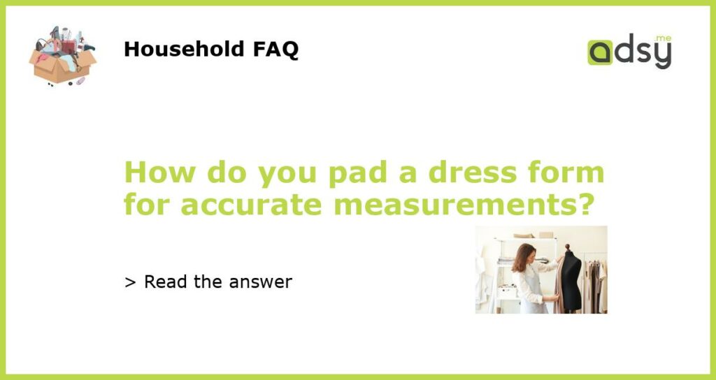 How do you pad a dress form for accurate measurements?