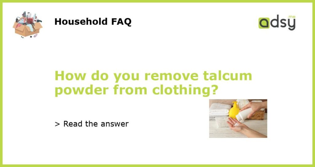 How do you remove talcum powder from clothing?