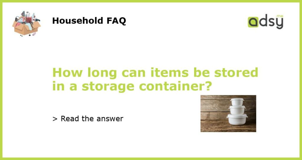 How long can items be stored in a storage container featured