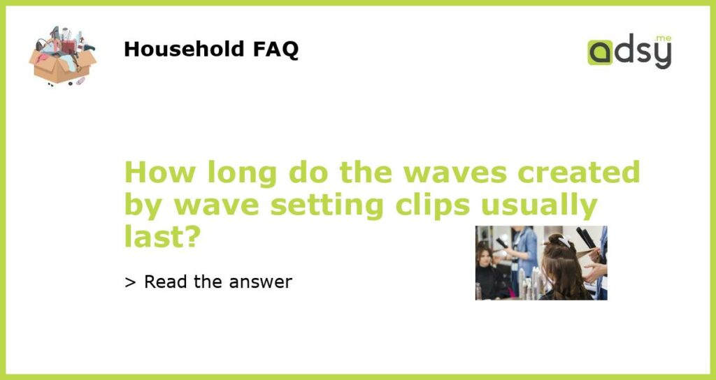 How long do the waves created by wave setting clips usually last featured