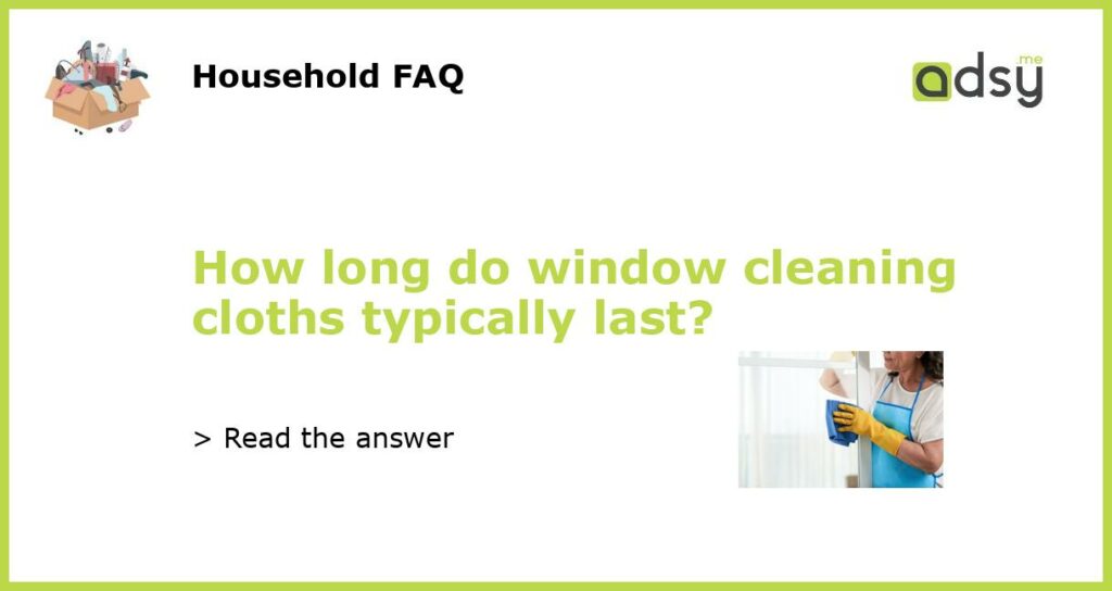 How long do window cleaning cloths typically last featured