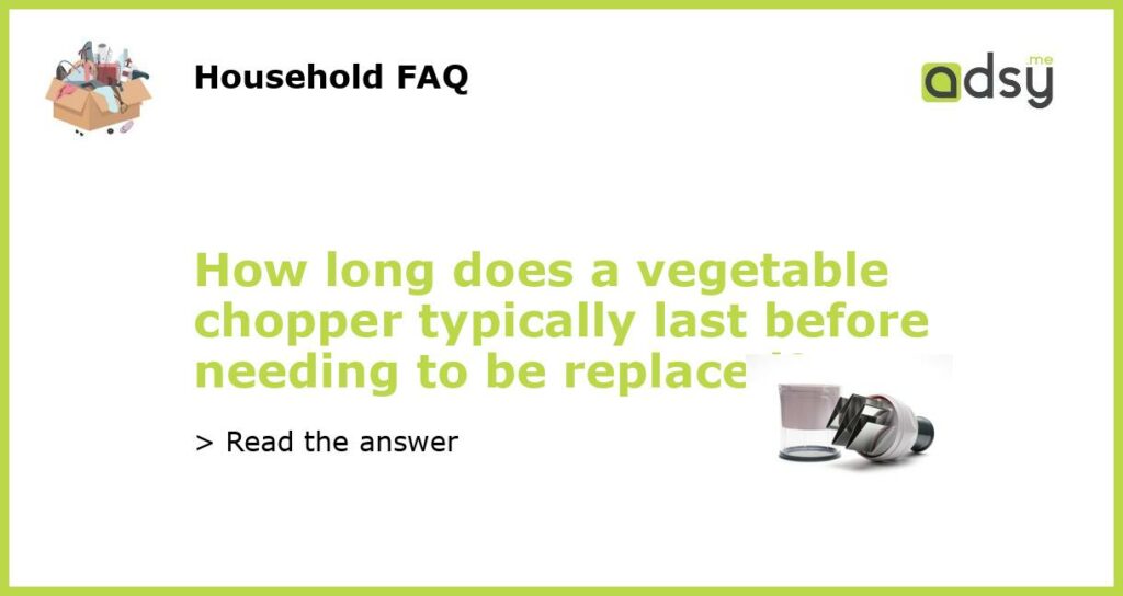 How long does a vegetable chopper typically last before needing to be replaced featured