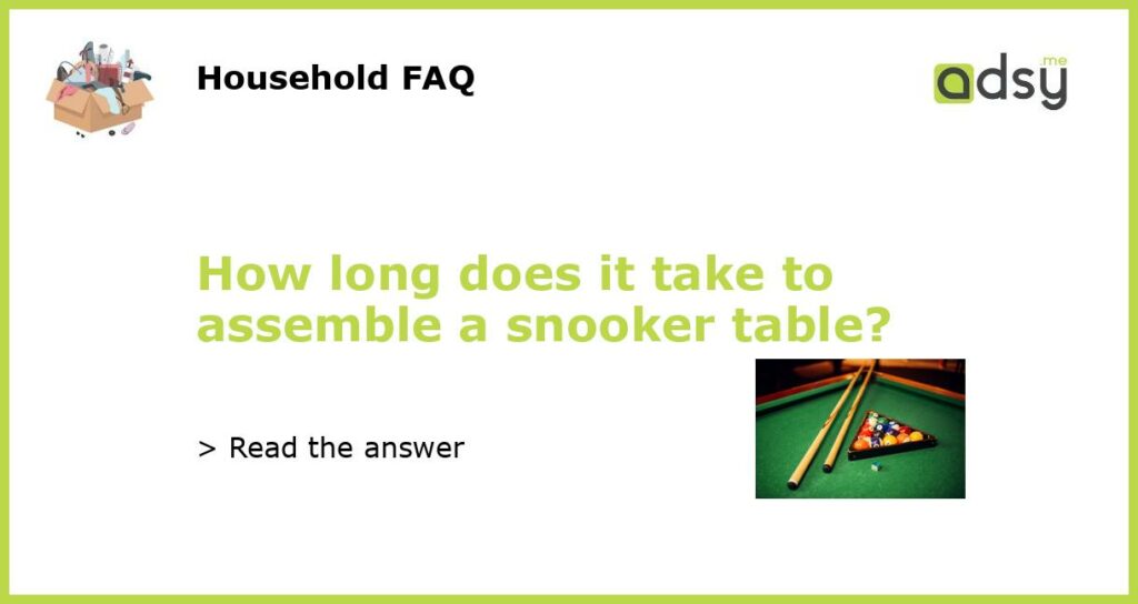 How long does it take to assemble a snooker table featured