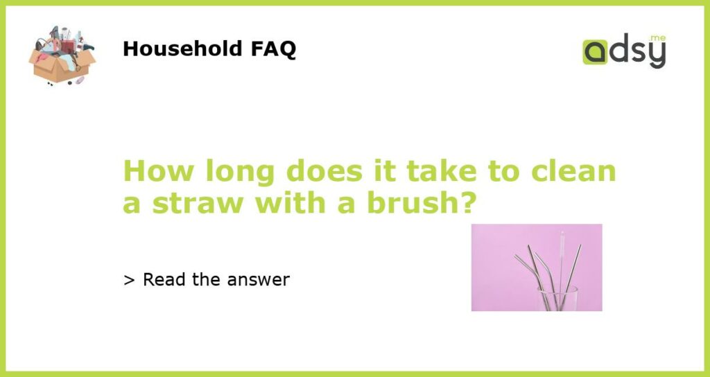 How long does it take to clean a straw with a brush?